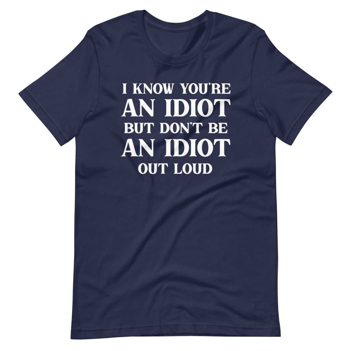 I Know You're An Idiot But Don't Be One Out Loud Shirt