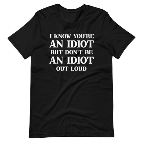 I Know You're An Idiot But Don't Be One Out Loud Shirt