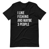 I Like Fishing And Maybe 3 People Shirt