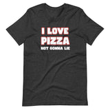 I Love Pizza Not Gonna Lie Shirt