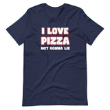 I Love Pizza Not Gonna Lie Shirt