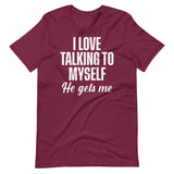 I Love Talking To Myself He Gets Me Shirt