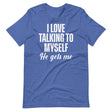 I Love Talking To Myself He Gets Me Shirt