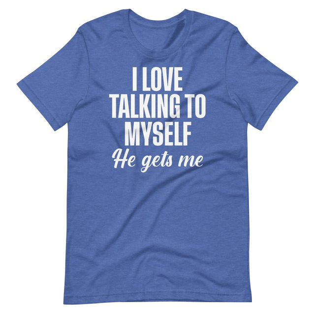 I Love Talking To Myself He Gets Me Shirt