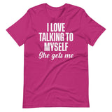 I Love Talking To Myself She Gets Me Shirt