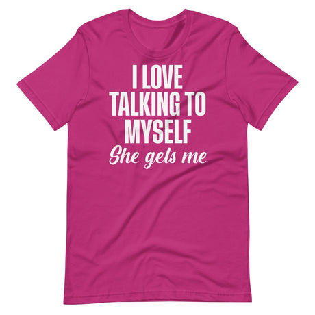 I Love Talking To Myself She Gets Me Shirt