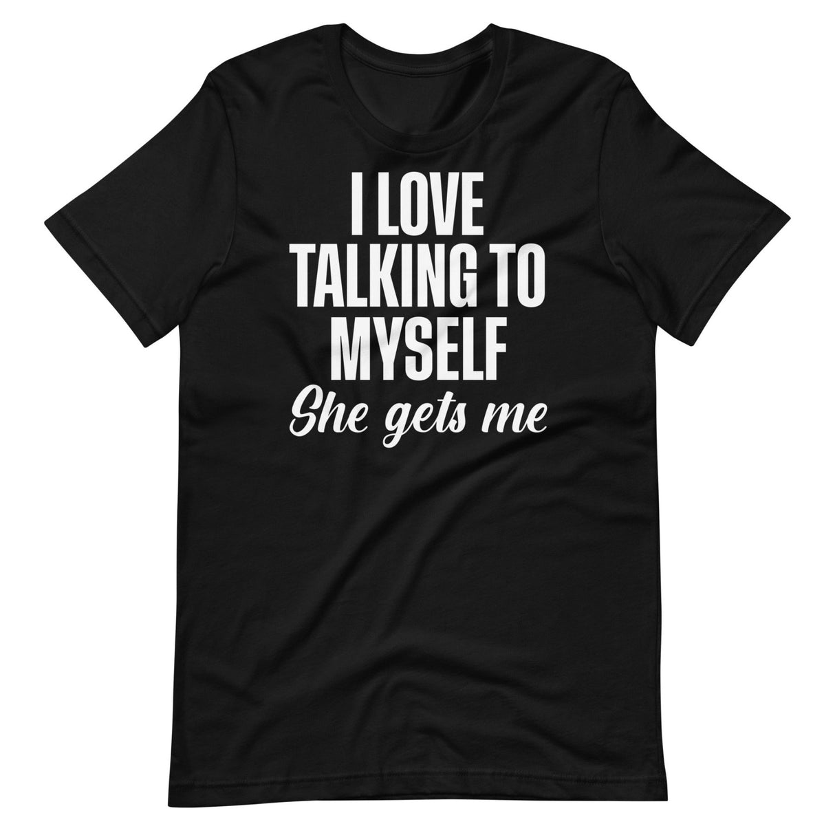 I Love Talking To Myself She Gets Me Shirt