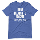 I Love Talking To Myself She Gets Me Shirt