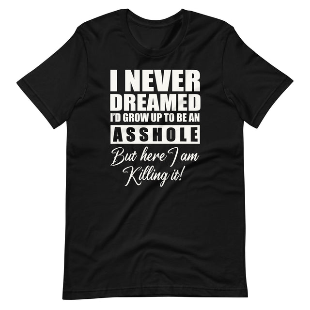 I Never Dreamed I'd Grow Up To Be An Asshole Shirt