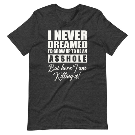 I Never Dreamed I'd Grow Up To Be An Asshole Shirt