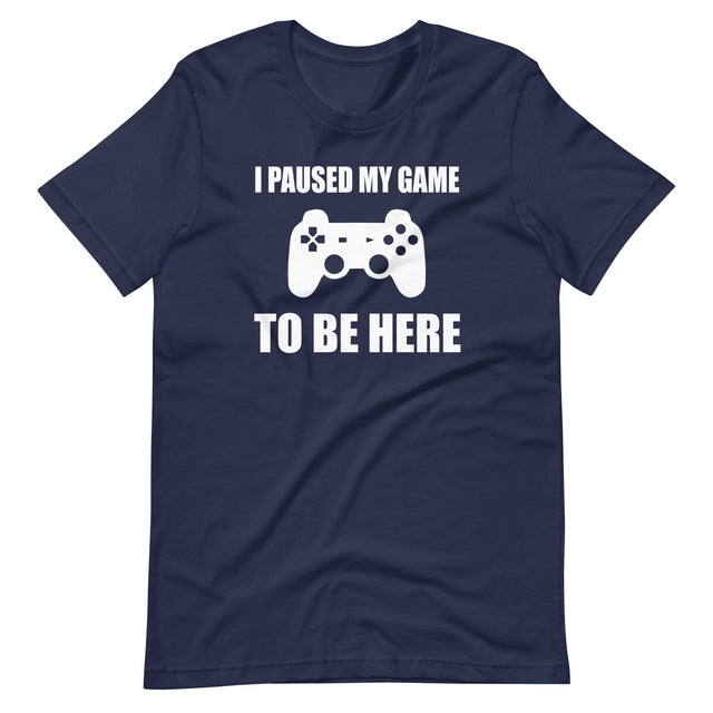 I Pause My Game To Be Here Shirt