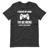 I Paused My Game To Be Here You're Welcome Shirt