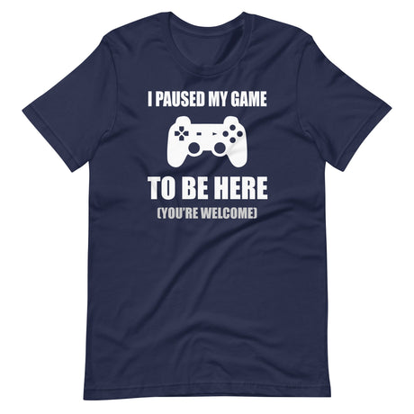 I Paused My Game To Be Here You're Welcome Shirt