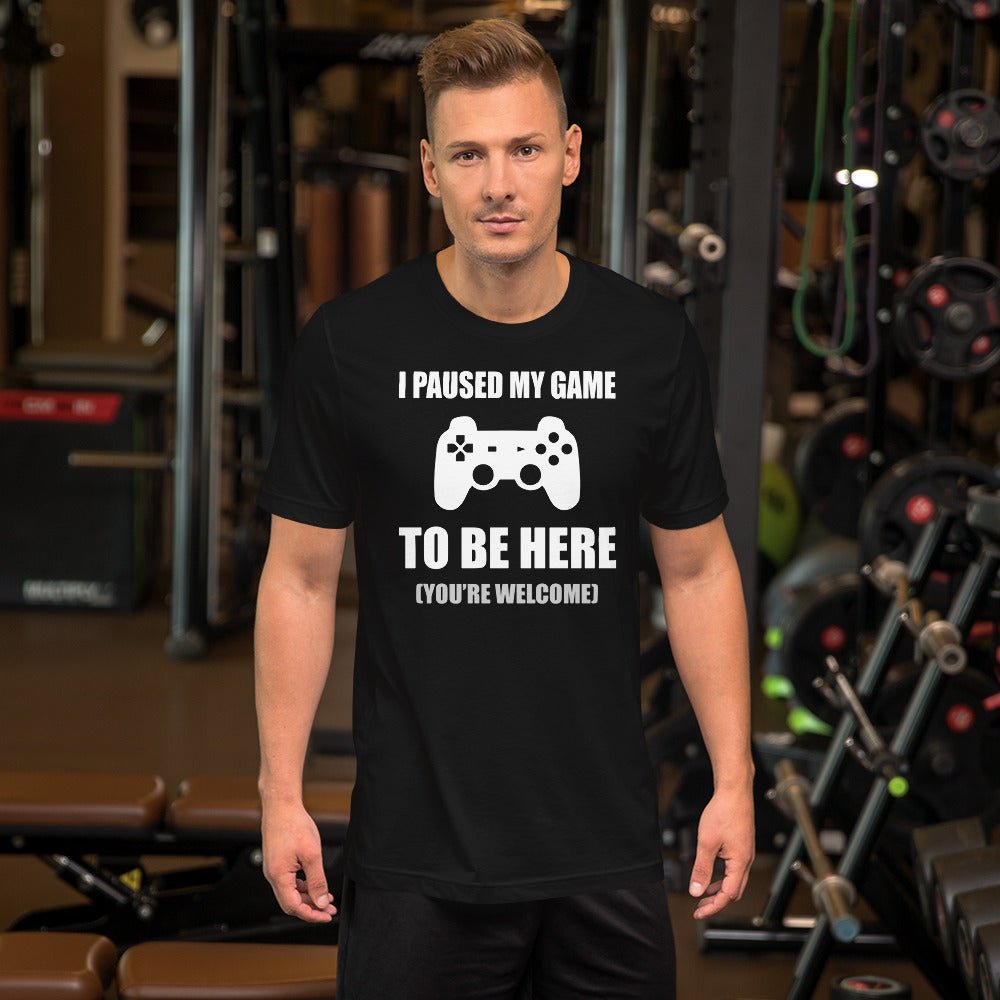 I Paused My Game To Be Here You're Welcome Shirt