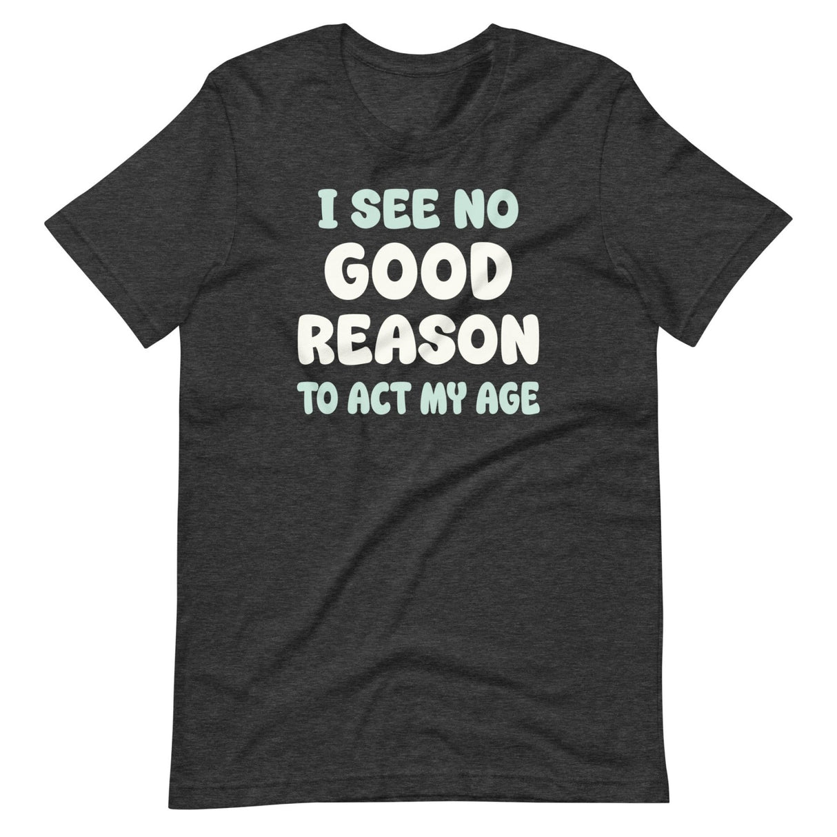 I See No Good Reason To Act My Age Shirt