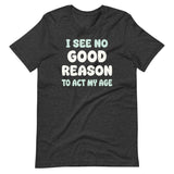 I See No Good Reason To Act My Age Shirt