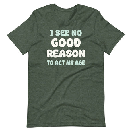 I See No Good Reason To Act My Age Shirt