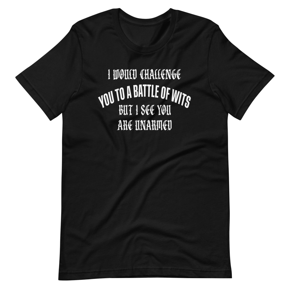 I Would Challenge You To A Battle Of Wits But You're Unarmed Shirt