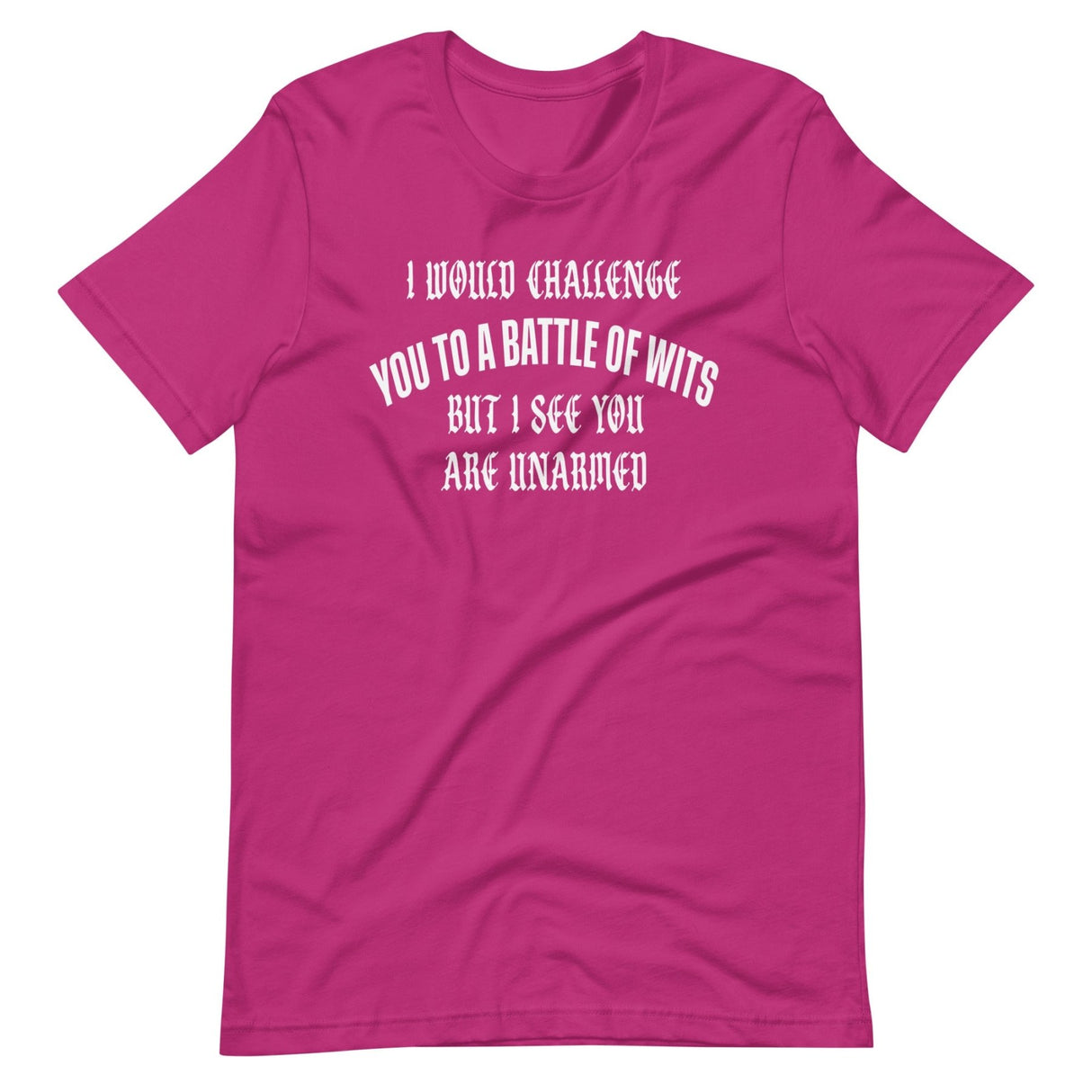 I Would Challenge You To A Battle Of Wits But You're Unarmed Shirt