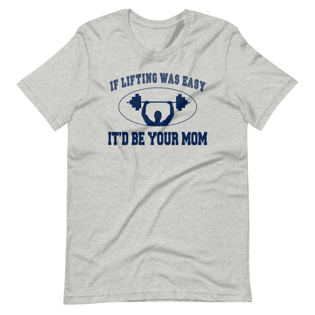 If Lifting Was Easy It'd Be Your Mom Shirt