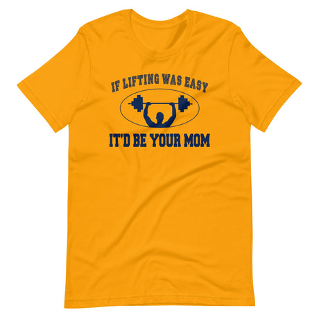 If Lifting Was Easy It'd Be Your Mom Shirt