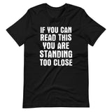 If You Can Read This You Are Standing Too Close Shirt