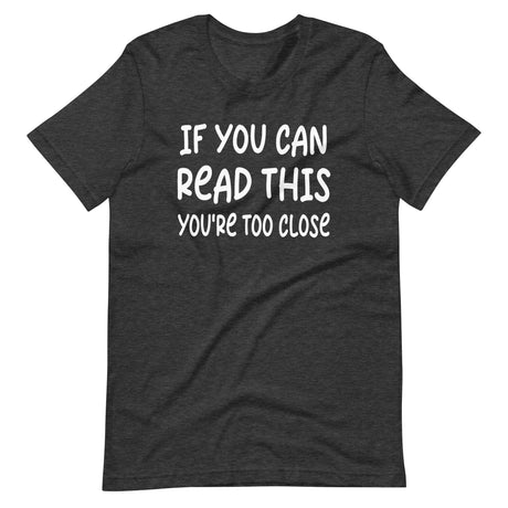 If You Can Read This You're Too Close Shirt