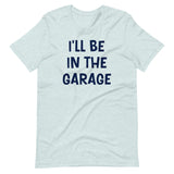 I'll Be in The Garage Dad Shirt