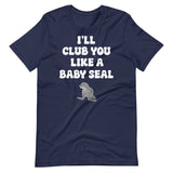 I'll Club You Like A Baby Seal Shirt