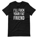 I'll Fuck Your Fat Friend Shirt