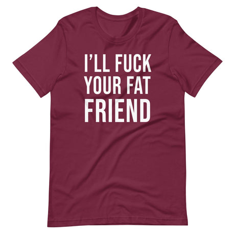 I'll Fuck Your Fat Friend Shirt