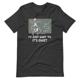 I'll Just Wait 'til It's Quiet Teacher Shirt