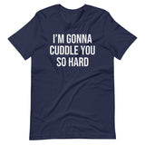 I'm Gonna Cuddle You So Hard Shirt