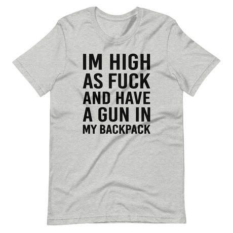 I'm High as Fuck and Have a Gun in My Backpack Shirt