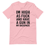 I'm High as Fuck and Have a Gun in My Backpack Shirt