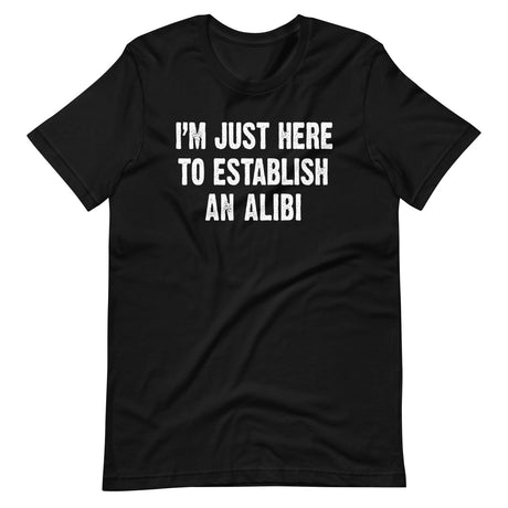 I'm Just Here To Establish An Alibi Shirt