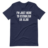 I'm Just Here To Establish An Alibi Shirt