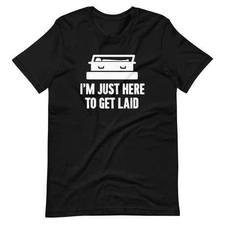 I'm Just Here To Get Laid Funeral Shirt