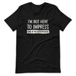 I'm Not Here To Impress None of You Motherfuckers Shirt