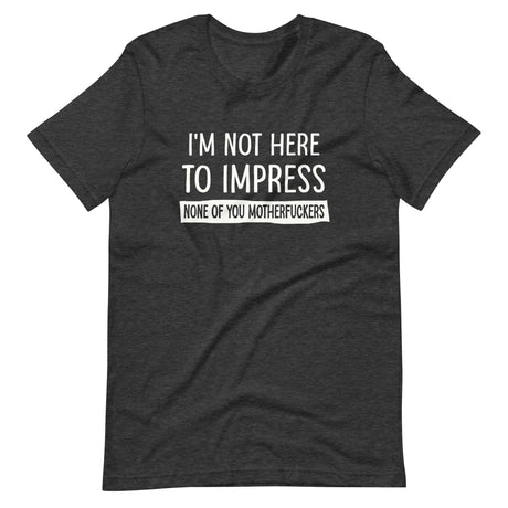 I'm Not Here To Impress None of You Motherfuckers Shirt