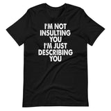 I'm Not Insulting You I'm Just Describing You Shirt