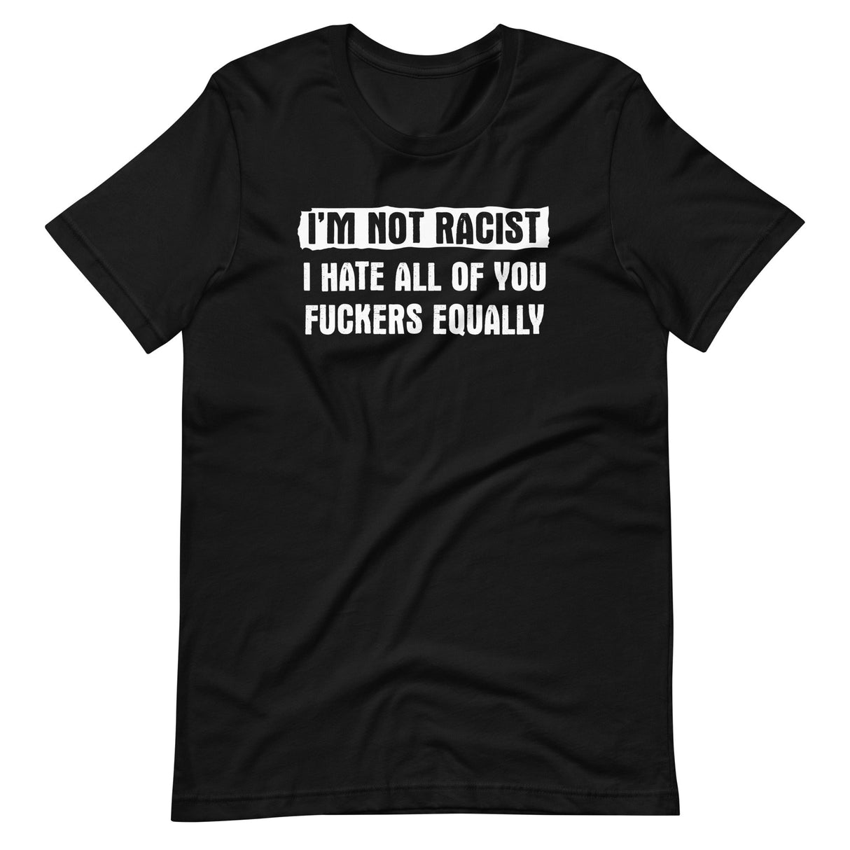 I'm Not Racist I Hate You Fuckers Equally Shirt