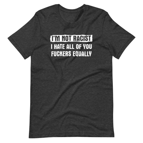 I'm Not Racist I Hate You Fuckers Equally Shirt