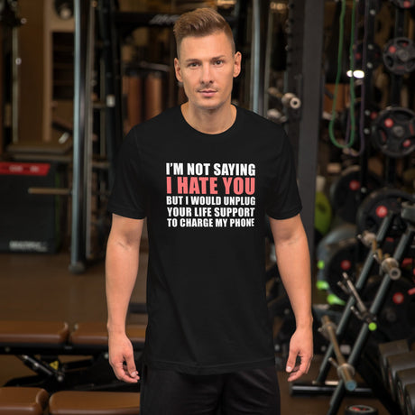 I'm Not Saying I Hate You But I Would Unplug Your Life Shirt