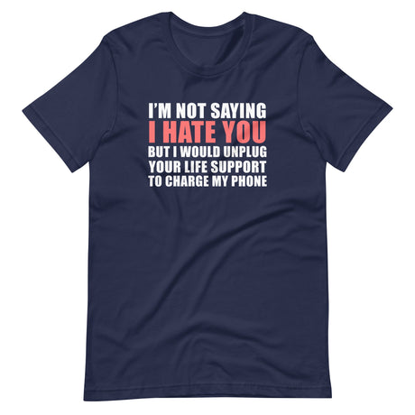 I'm Not Saying I Hate You But I Would Unplug Your Life Shirt