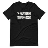 I'm Only Talking To My Dog Today Shirt