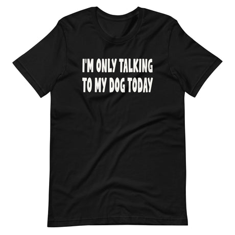 I'm Only Talking To My Dog Today Shirt