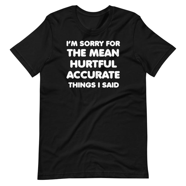 I'm Sorry For The Mean Hurtful Accurate Things I Said Shirt