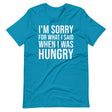 I'm Sorry For What I Said When I Was Hungry Shirt