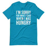 I'm Sorry For What I Said When I Was Hungry Shirt